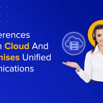 Differences Between Cloud vs On-Premises Unified Communications