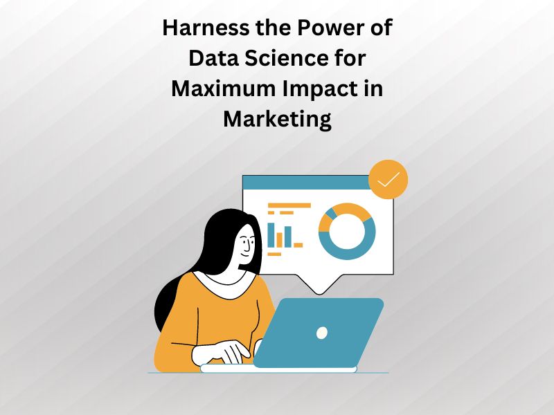 Harness the Power of Data Science for Maximum Impact in  Marketing