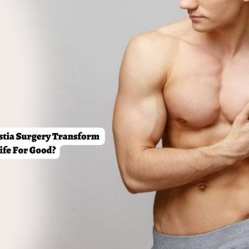 How can Gynecomastia Surgery Transform a Man’s Life For Good