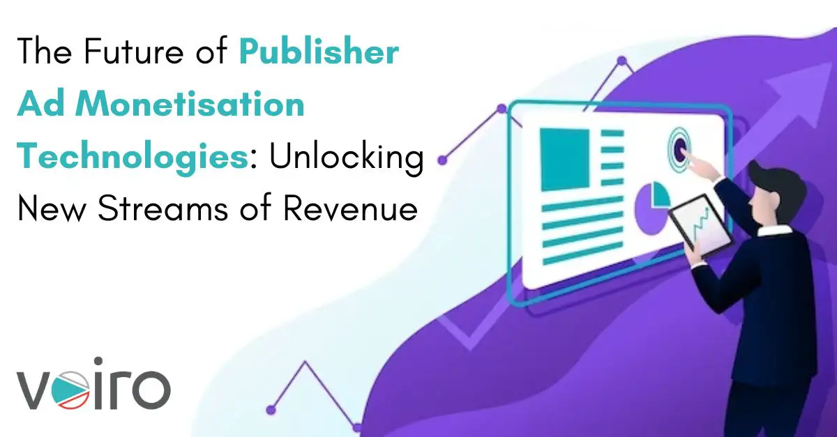 The Future of Publisher Ad Monetisation Technologies Unlocking New Streams of Revenue