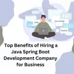 Top Benefits of Hiring a Java Spring Boot Development Company for Business