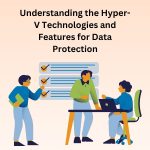 Understanding the Hyper- V Technologies and Features for Data Protection