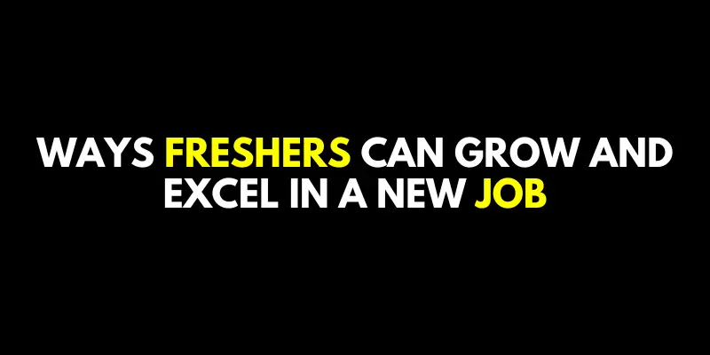 Ways Freshers Can Grow and Excel in a New Job