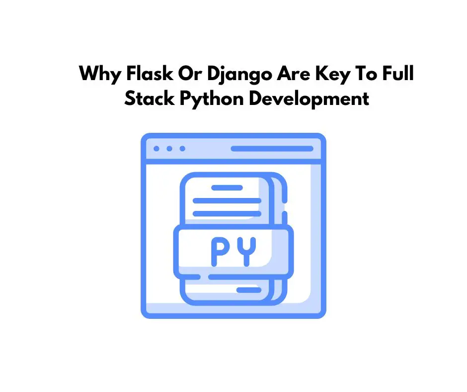 Why Flask Or Django Are Key To Full Stack Python Development