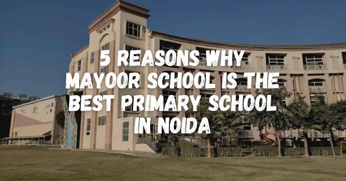 5 Reasons Why Mayoor School is the Best Primary School in Noida