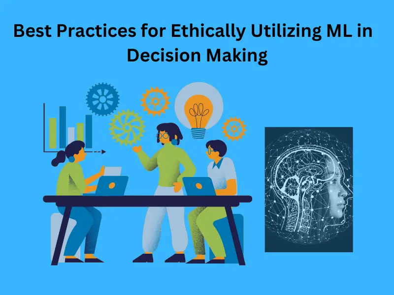Best Practices for Ethically Utilizing ML in  Decision Making