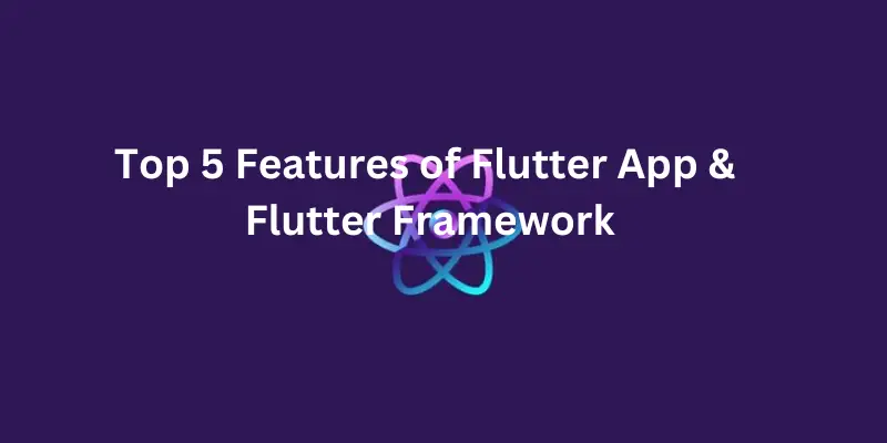 Top 5 Features of Flutter App & Flutter Framework