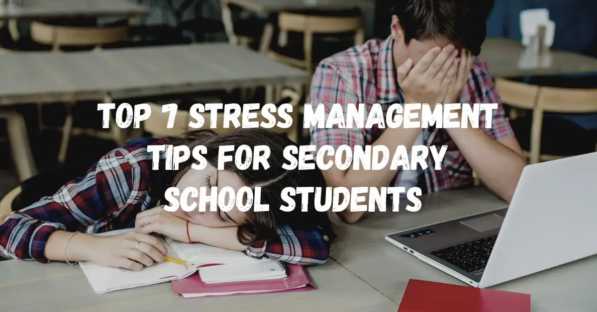 Top 7 Stress Management Tips for Secondary School Students