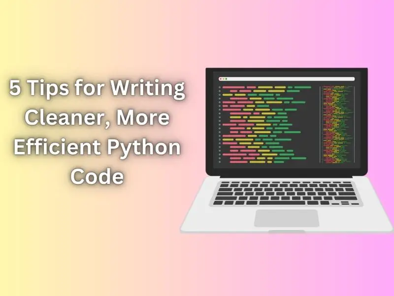 5 Tips for Writing Cleaner, More Efficient Python Code