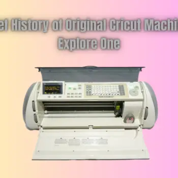 A Brief History of Original Cricut Machine to Explore One