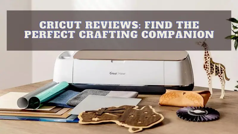 Cricut Reviews Find the Perfect Crafting Companion