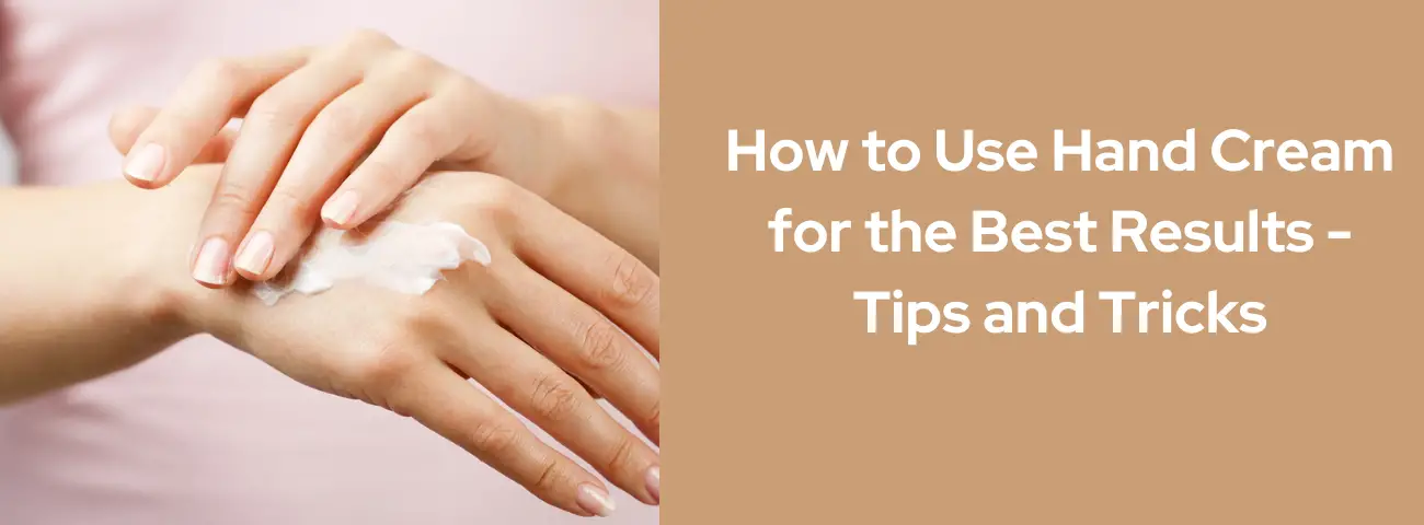 How to Use Hand Cream for the Best Results - Tips and Tricks