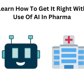 Learn How To Get It Right With Use Of AI In Pharma