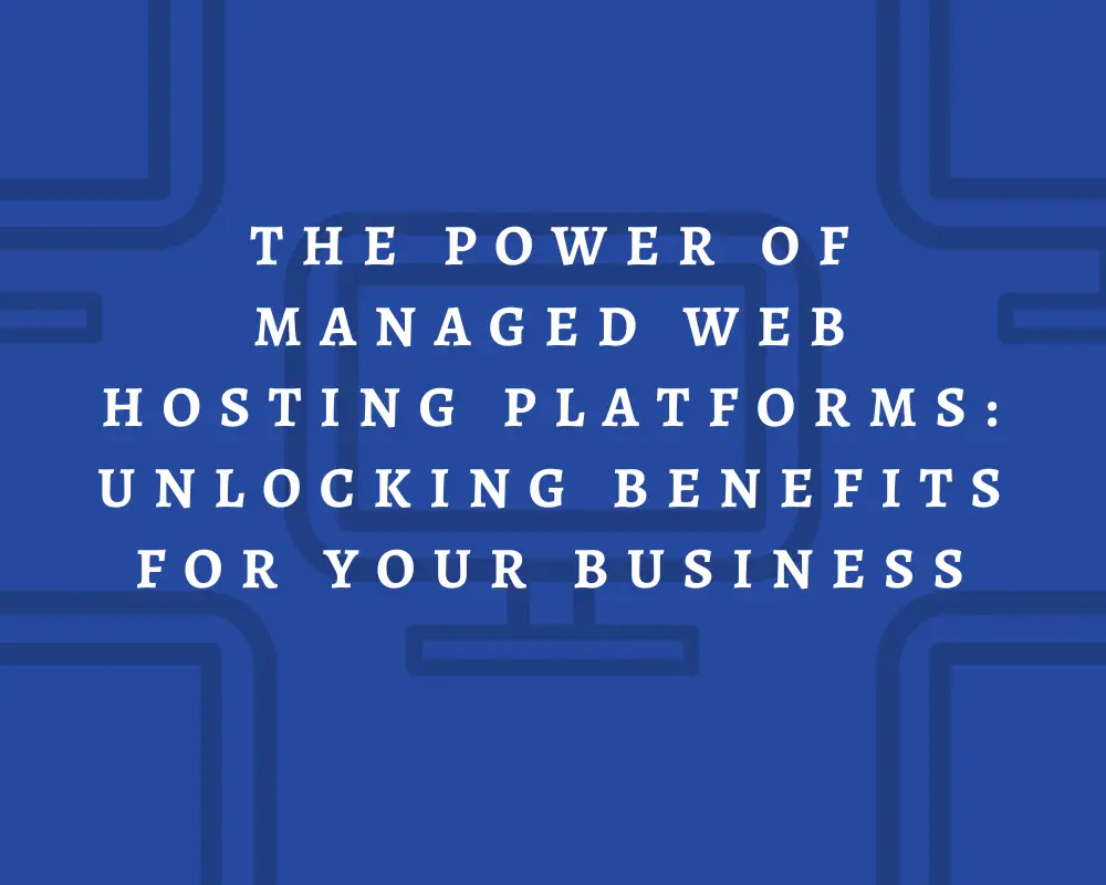 The Power of Managed Web Hosting Platforms Unlocking Benefits for Your Business