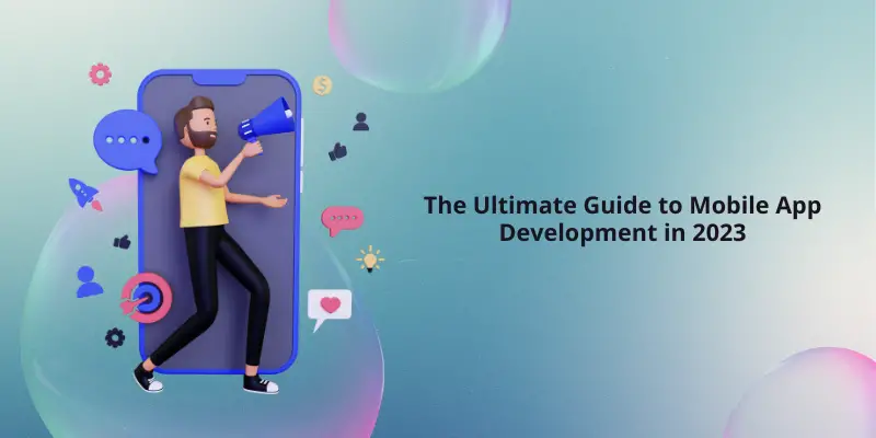 The Ultimate Guide to Mobile App Development in 2023 (1)