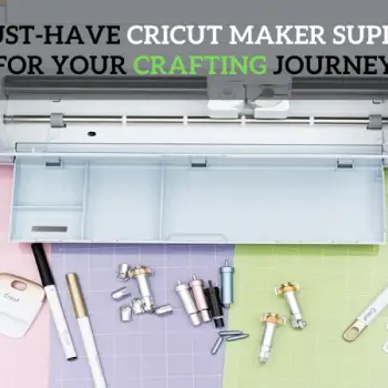 4 Must-Have Cricut Maker Supplies for Your Crafting Journey