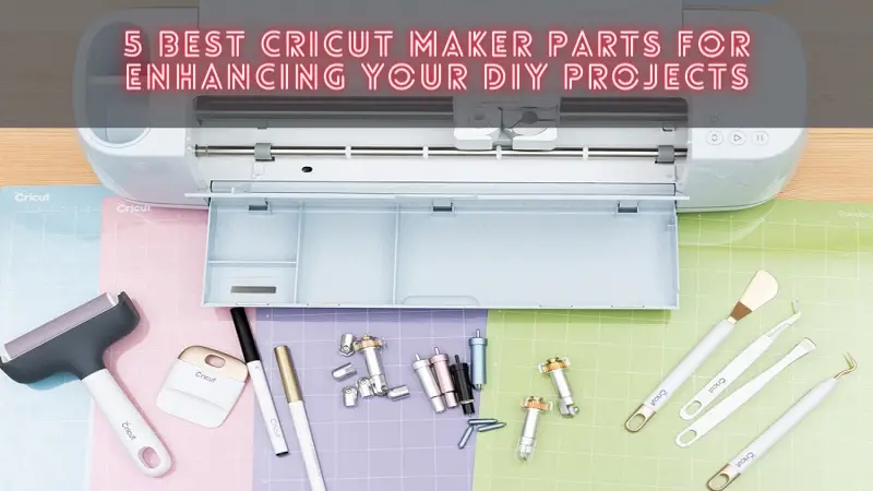 5 Best Cricut Maker Parts for Enhancing Your DIY Projects