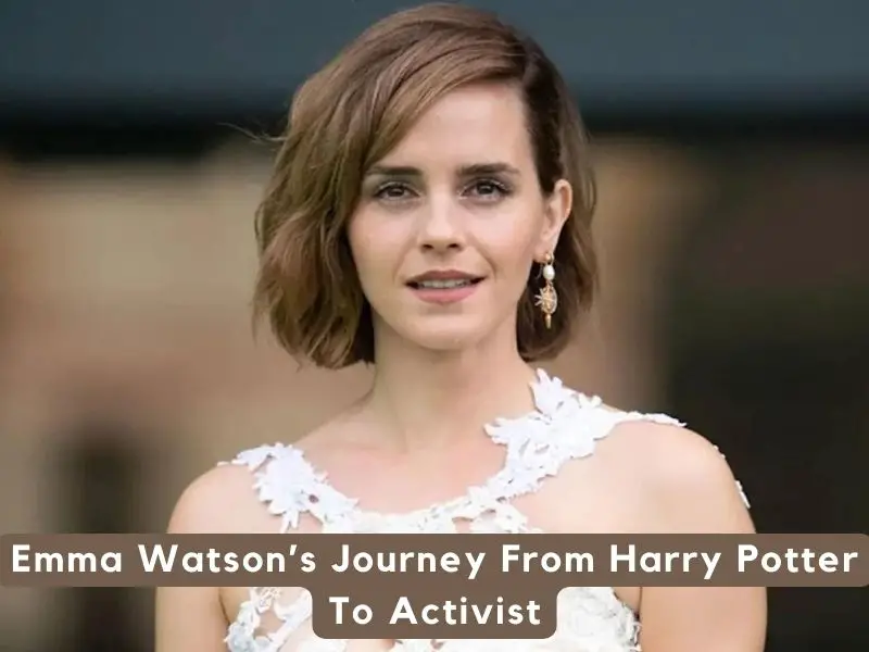 Emma Watson’s Journey From Harry Potter To Activist