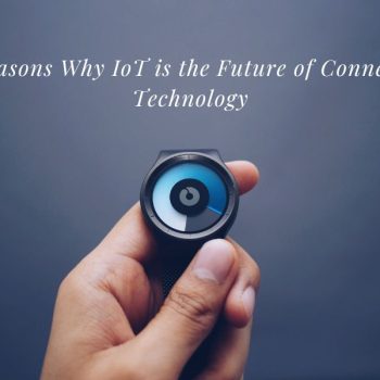 5 Reasons Why IoT is the Future of Connected Technology