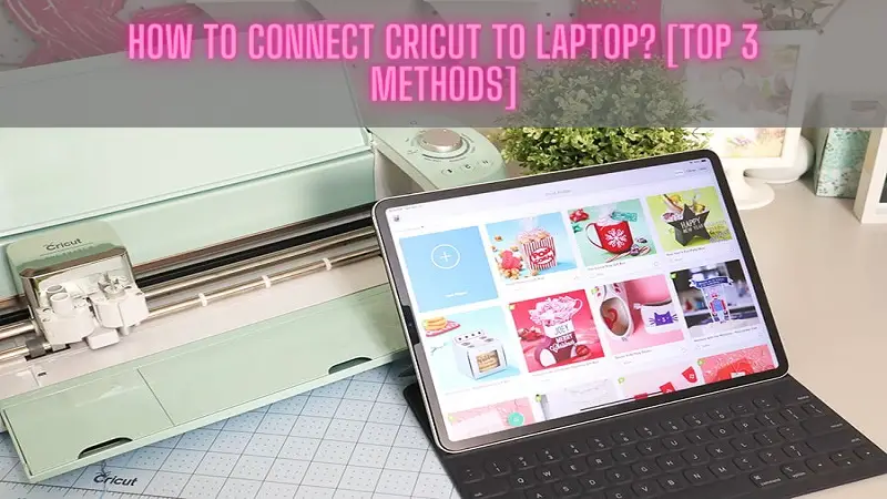 How to Connect Cricut to Laptop [Top 3 Methods]