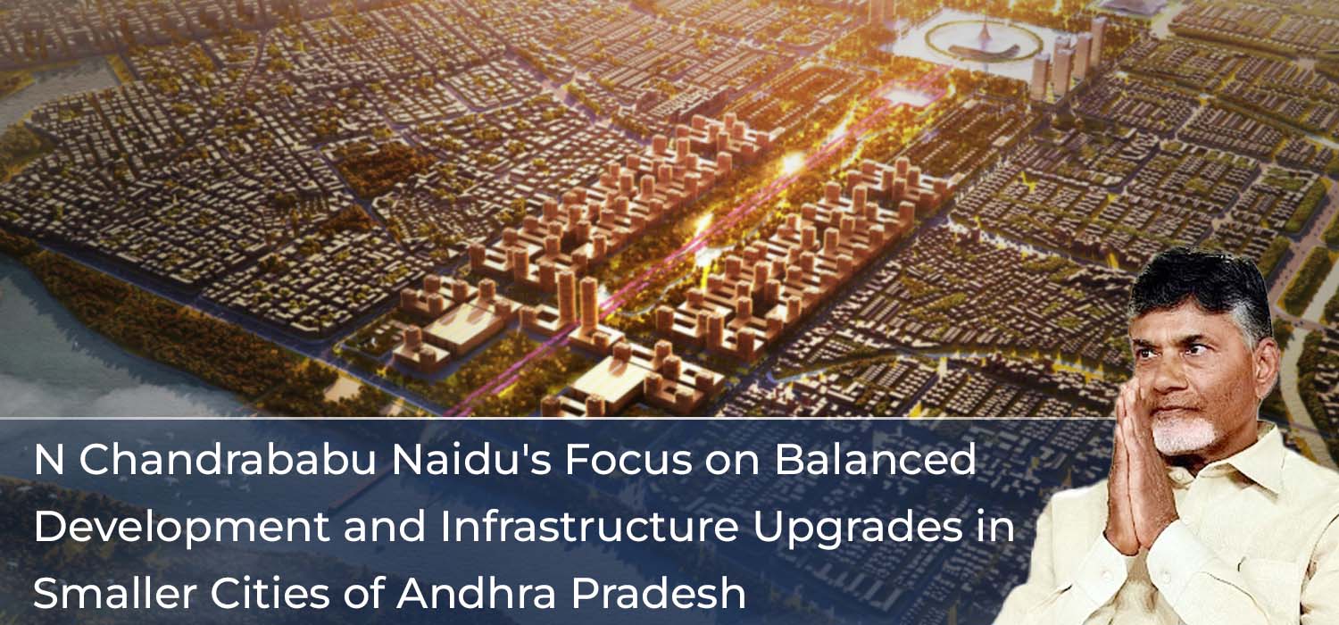 N Chandrababu Naidu's Focus on Balanced Development and Infrastructure Upgrades in Smaller Cities of Andhra Pradesh