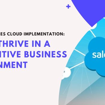 Salesforce Sales Cloud Implementation Key to Thrive in a Competitive Business Environment