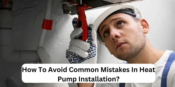How To Avoid Common Mistakes In Heat Pump Installation