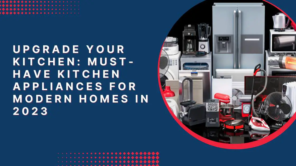 Upgrade Your Kitchen_ Must-Have Kitchen Appliances for Modern Homes in 2023
