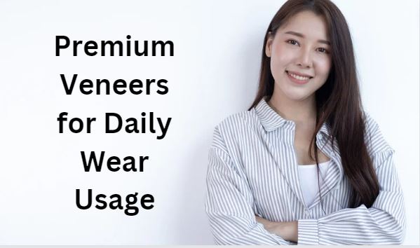 premium veneers for daily wear usage