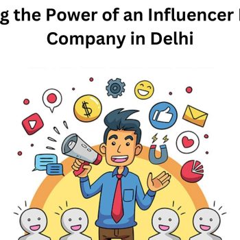 Leveraging the Power of an Influencer Marketing Company in Delhi