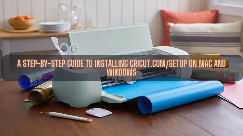 A Step-by-Step Guide to Installing Cricut.comsetup on Mac and Windows