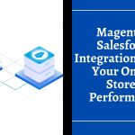 Magento 2 Salesforce Integration- Boost Your Online Store's Performance