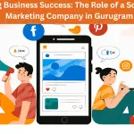 Unlocking Business Success The Role of a Social Media Marketing Company in Gurugram