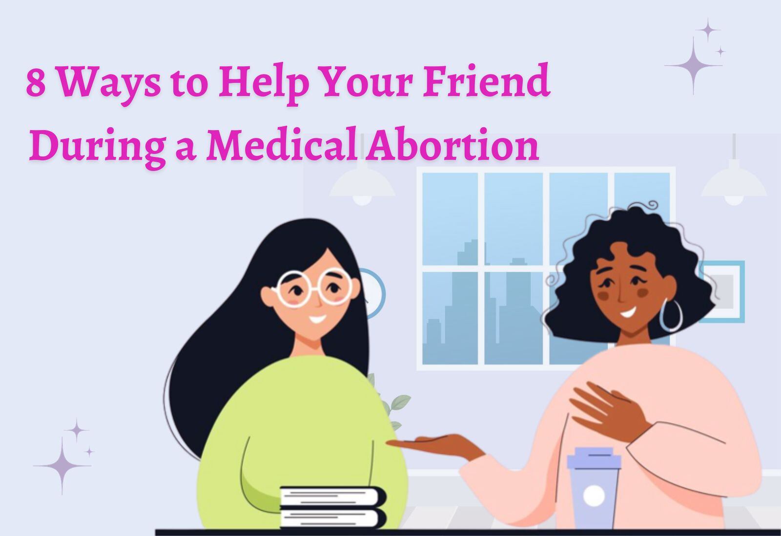 8 Ways to Help Your Friend During a Medical Abortion