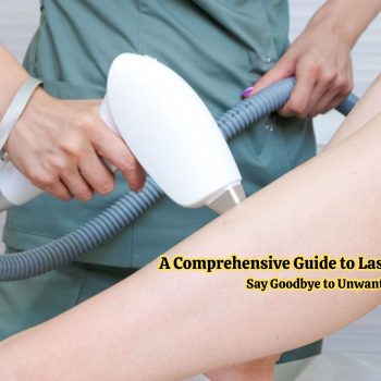 A Comprehensive Guide to Laser Hair Removal Say Goodbye to Unwanted Hair