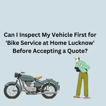 Can I Inspect My Vehicle First for 'Bike Service at Home Lucknow' Before Accepting a Quote