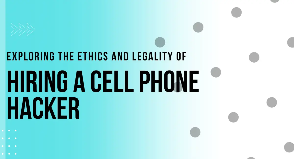 Exploring the Ethics and Legality of Hiring a Cell Phone Hacker