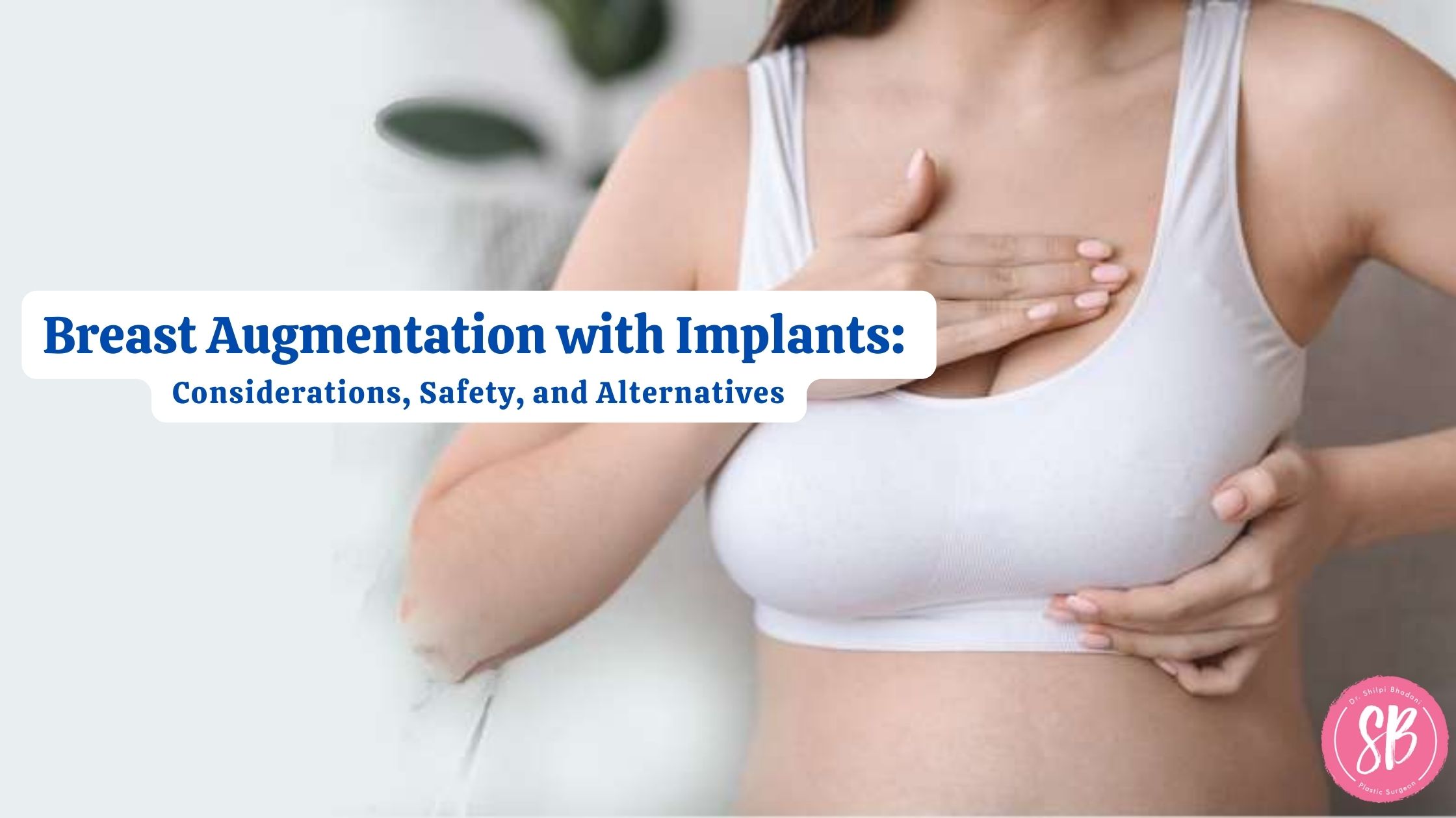 Breast Augmentation with Implants Considerations, Safety, and Alternatives
