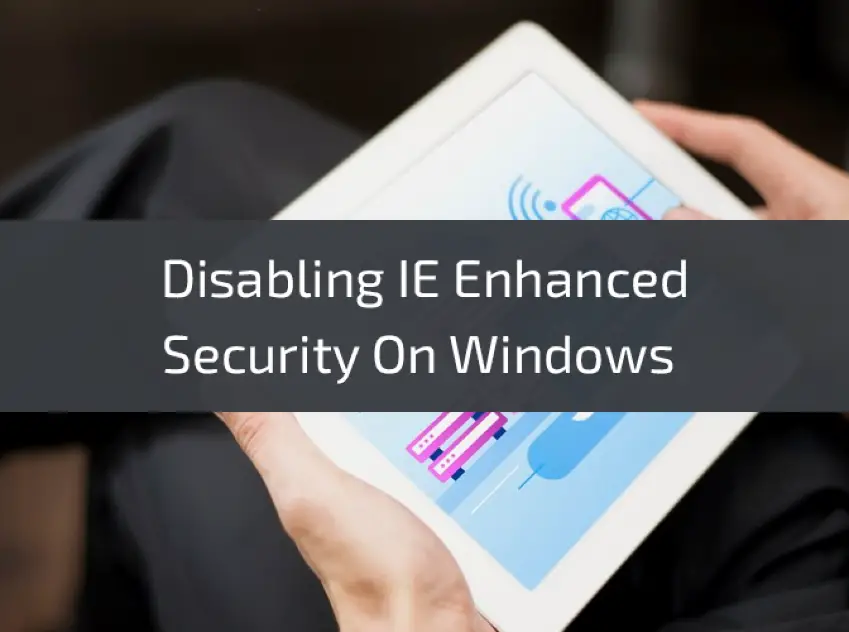 Disabling-IE-Enhanced-Security-On-Windows