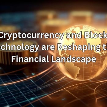 How Cryptocurrency and Blockchain Technology are Reshaping the Financial Landscape