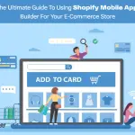 The Ultimate Guide to Using Shopify Mobile App Builder for Your E-commerce Store