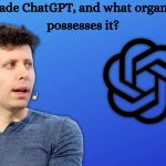Who made ChatGPT, and what organization possesses it