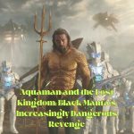 Aquaman and the Lost Kingdom: Black Manta's Increasingly Dangerous Revenge