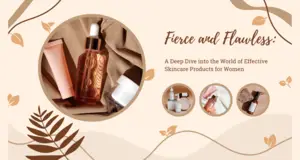 Fierce and Flawless A Deep Dive into the World of Effective Skincare Products for Women (1)