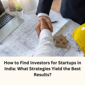 How to Find Investors for Startups in India What Strategies Yield the Best Results