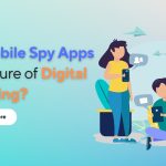 Mobile Spy Apps the Future of Digital Parenting