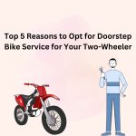 Top 5 Reasons to Opt for Doorstep Bike Service for Your Two-Wheeler
