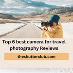 Top 6 best camera for travel photography Reviews