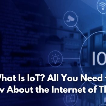 What Is IoT All You Need to Know About the Internet of Things