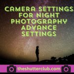 Camera Settings For Night Photography Advance Settings